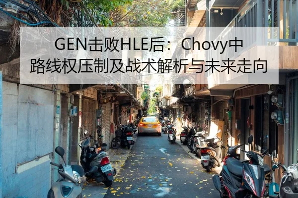 GEN击败HLE后：Chovy中路线权压制及战术解析与未来走向