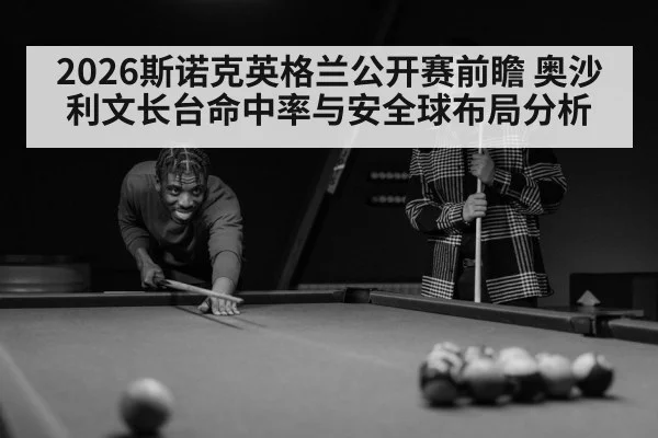 2026斯诺克英格兰公开赛前瞻 奥沙利文长台命中率与安全球布局分析