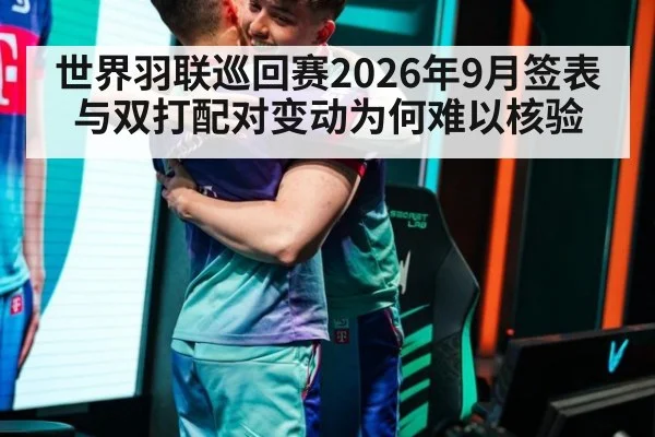 世界羽联巡回赛2026年9月签表与双打配对变动为何难以核验