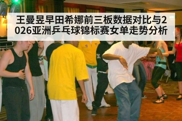 王曼昱早田希娜前三板数据对比与2026亚洲乒乓球锦标赛女单走势分析