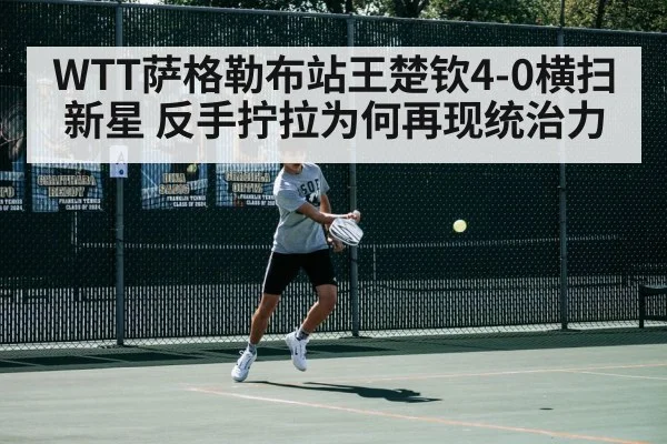 WTT萨格勒布站王楚钦4-0横扫新星 反手拧拉为何再现统治力