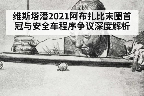 维斯塔潘2021阿布扎比末圈首冠与安全车程序争议深度解析